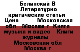 Белинский В. Литературно-критические статьи › Цена ­ 500 - Московская обл., Москва г. Книги, музыка и видео » Книги, журналы   . Московская обл.,Москва г.